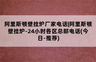 阿里斯顿壁挂炉厂家电话|阿里斯顿壁挂炉-24小时各区总部电话(今日-推荐)